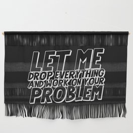 Let Me Drop Everything And Work On Your Problem Wall Hanging