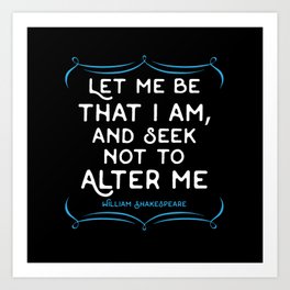 Shakespeare quote - Let me be that I am and seek not to alter me. Art Print