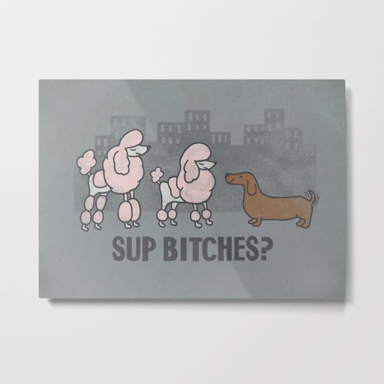 Sup Bitches? Metal Print