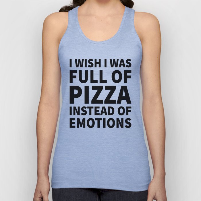 I Wish I Was Full of Pizza Instead of Emotions Tank Top