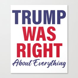 TRUMP Was Right About Everything - Funny TRUMP Canvas Print