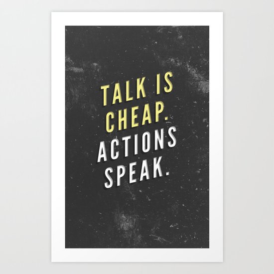 Talk is Cheap, Actions Speak Art Print