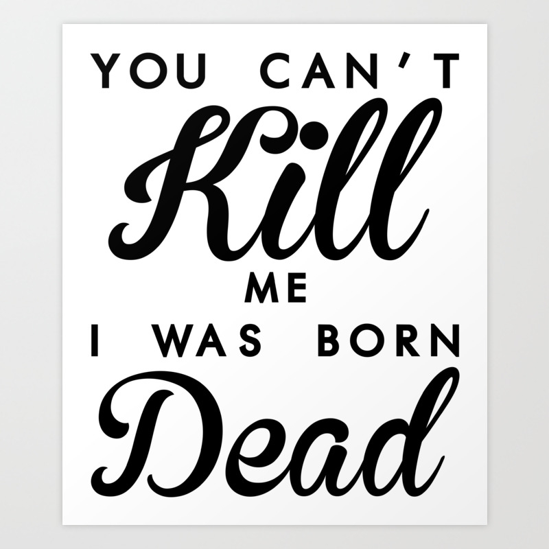 You Can T Kill Me A Was Born Dead Art Print By Yourdopeshirts Society6