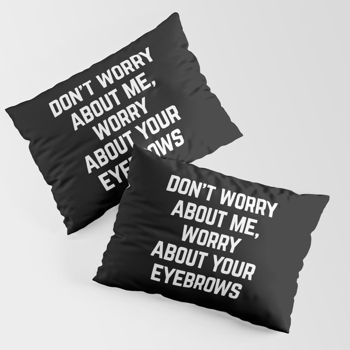 Worry About Your Eyebrows Funny Sarcastic Quote Pillow Sham