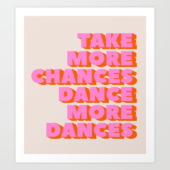TAKE MORE CHANCES DANCE MORE DANCES Art Print by happyplum | Society6