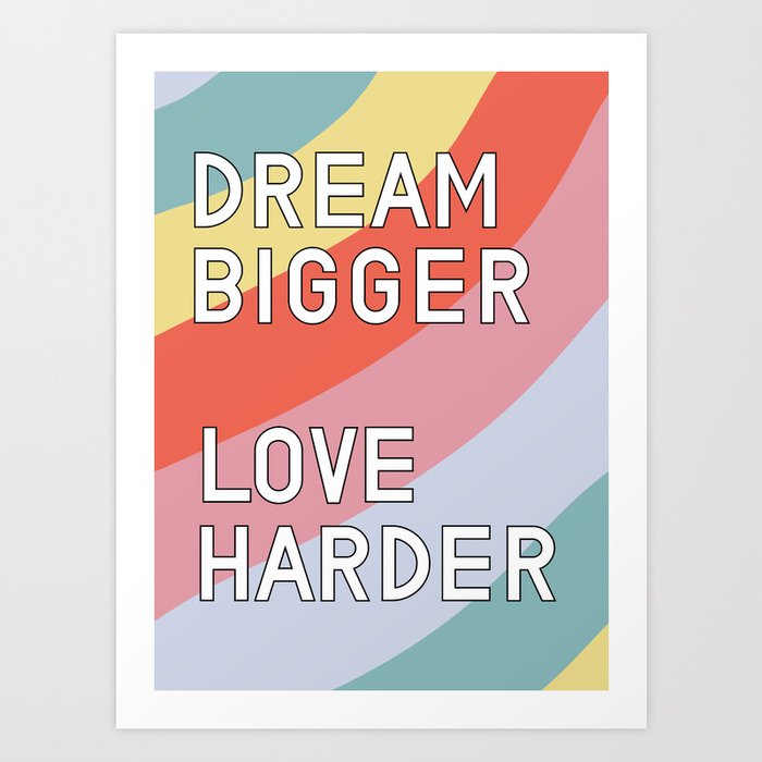 Dream Bigger Love Harder Art Print