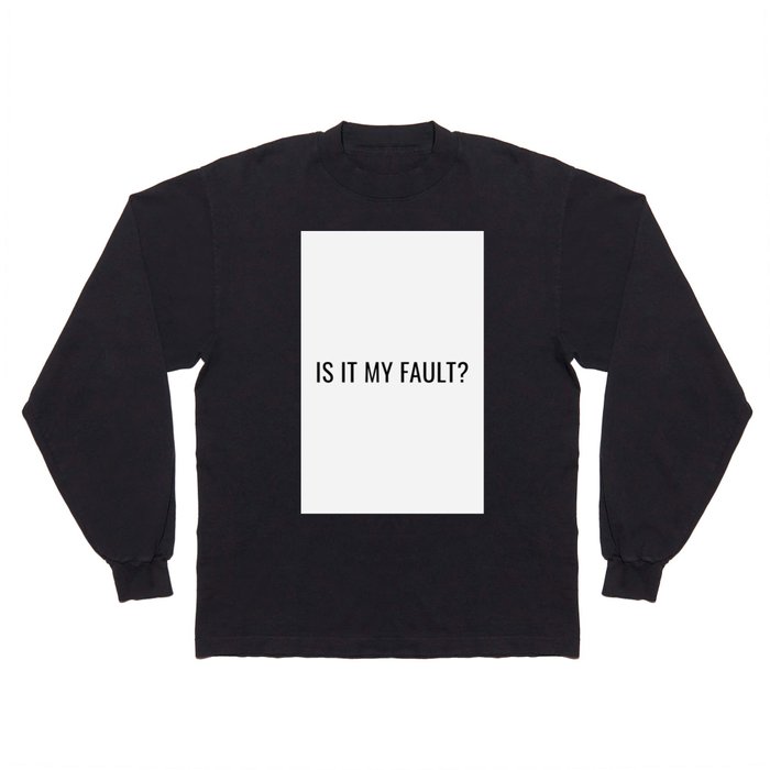 is it my fault ? Long Sleeve T Shirt