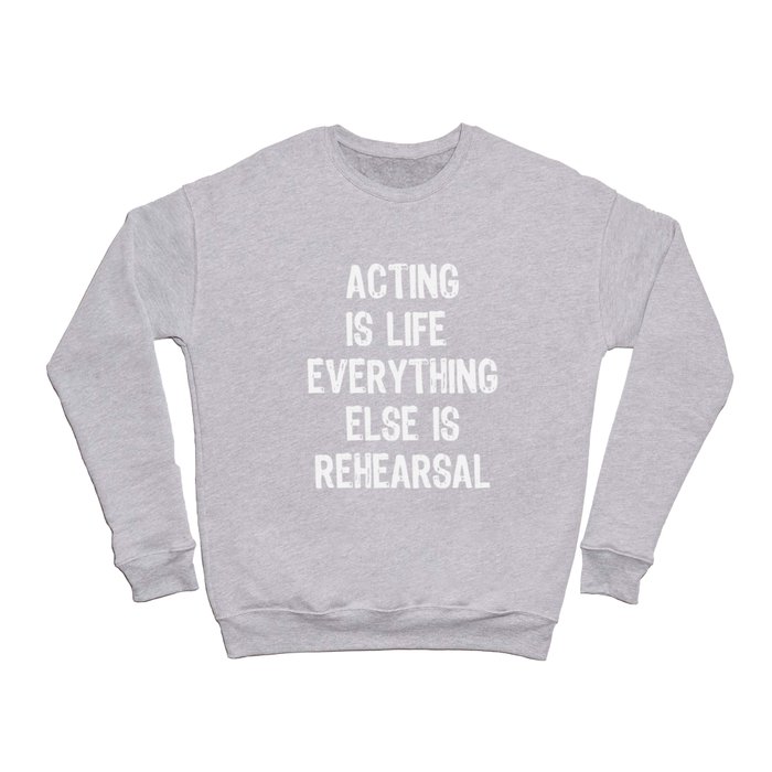 Acting Is Life Everything Else Is Rehearsal Crewneck Sweatshirt