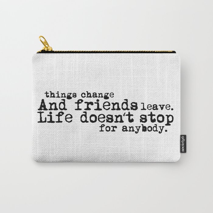 Things change, and friends leave. Life doesn't stop for anybody. Carry-All Pouch