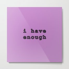 I have enough Metal Print | Satisified, Notgreedy, Plenty, Graphicdesign, Enough 