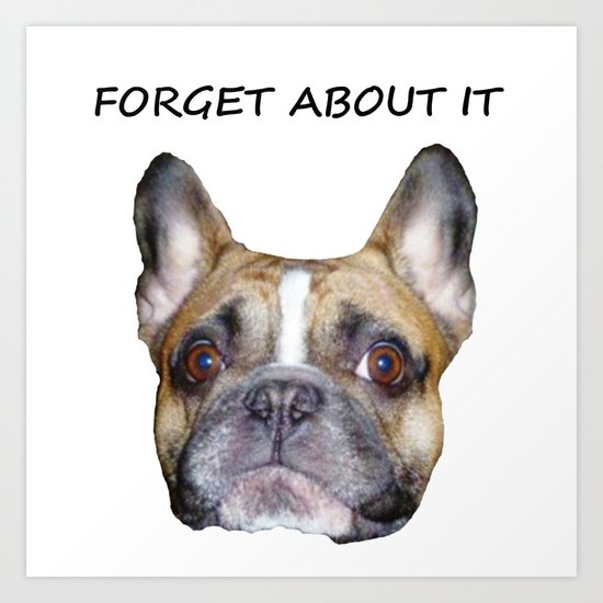 FORGET ABOUT IT Art Print
