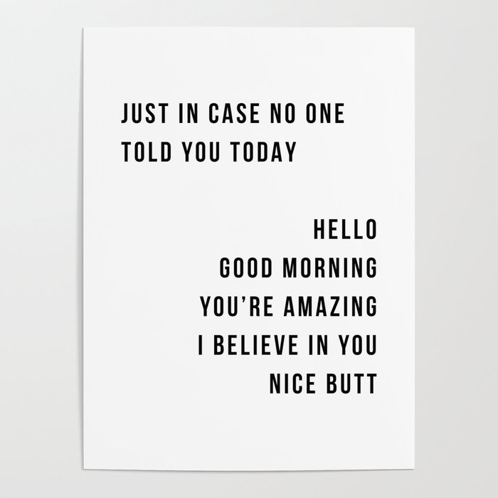 Just In Case No One Told You Today Hello Good Morning You're Amazing I Belive In You Nice Butt Minimal Poster