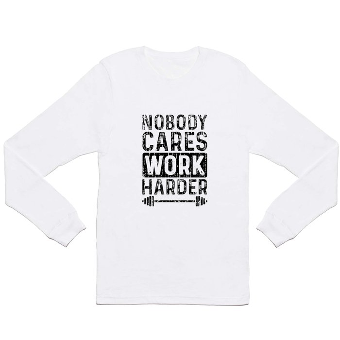 Nobody Cares Work Harder Long Sleeve T Shirt