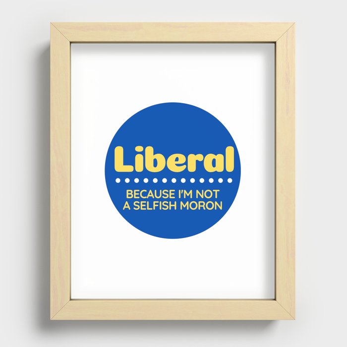 Liberal: Because I'm Not A Selfish Moron Recessed Framed Print