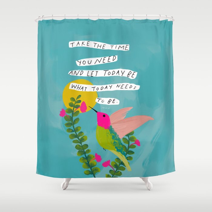 "Take The Time You Need And Let Today Be What Today Needs To Be." Shower Curtain