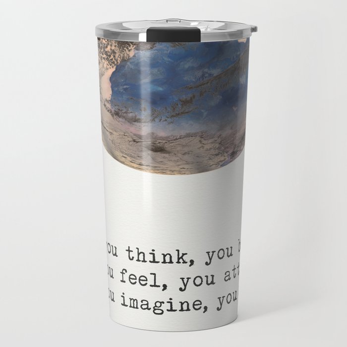 “What you think, you become. What you feel, you attract. What you imagine, you create.”  Buddha Travel Mug