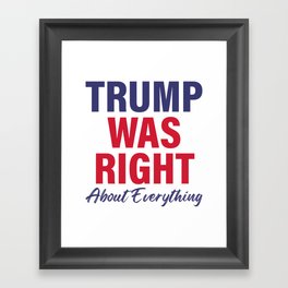 TRUMP Was Right About Everything - Funny TRUMP Framed Art Print