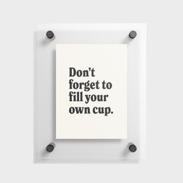 Don't forget to fill your own cup. Floating Acrylic Print