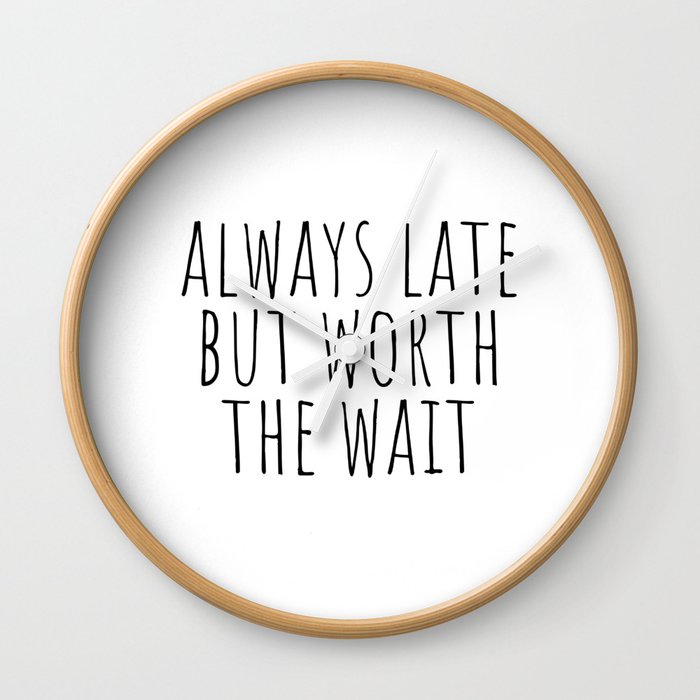 Always late but worth the wait Wall Clock
