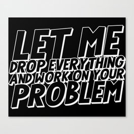 Let Me Drop Everything And Work On Your Problem Canvas Print