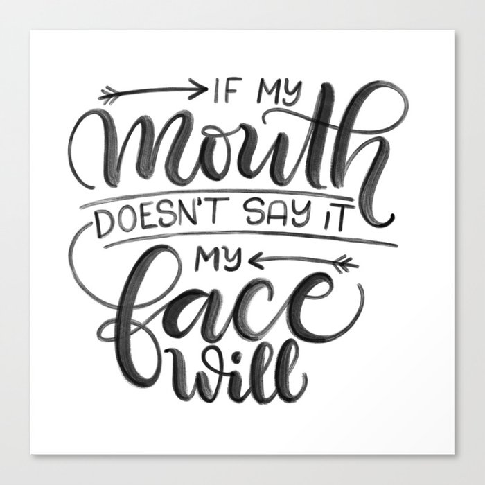 If My Mouth Doesn T Say It My Face Will Canvas Print By Howjoyful By Joy Kelley Society6 If My Mouth Doesn T Say It My Face Will Canvas Print By Howjoyful By Joy Kelley Society6