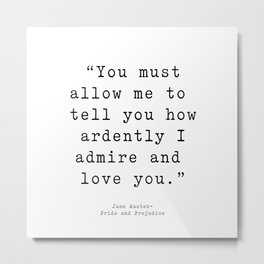 You must allow me to tell you how ardently I admire and love you. Pride and Prejudice Metal Print | Lovequote, Prideandprejudice, Darcy, Love, Youmustallowme, Inspirational, Janeaustenquote, Graphicdesign, Janeausten, Movie 