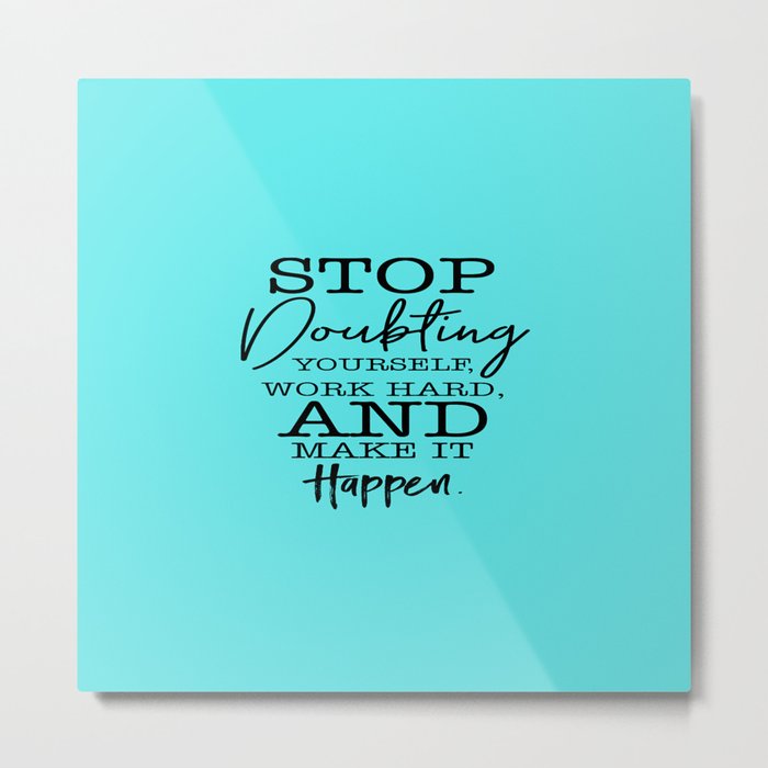 A beautiful quote Stop Doubting Yourself, Work Hard, And Make It Happen Metal Print