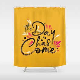 The Day Has Come Shower Curtain