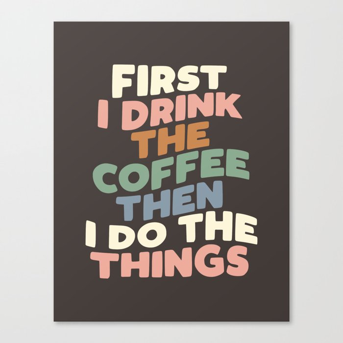 First I Drink The Coffee Then I Do The Things Canvas Print