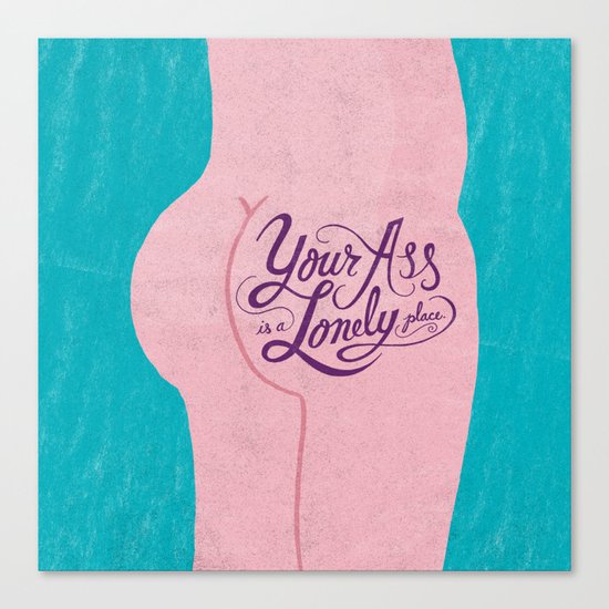 Your Ass is a Lonely Place... Canvas Print