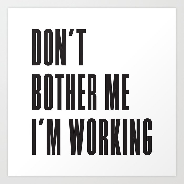 Don't bother me I'm working. (Stay strong.) Art Print