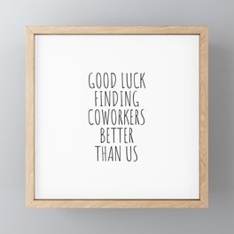 Good luck finding coworkers better than us Framed Mini Art Print
