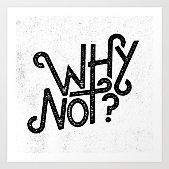 Why Not? Art Print