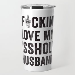 I Fucking Love My Asshole Husband Travel Mug