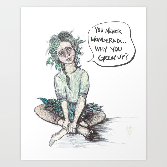 you never wondered why you grew up? Art Print