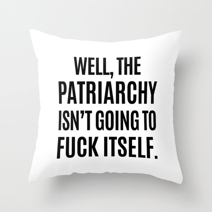 Well, The Patriarchy Isn't Going To Fuck Itself Throw Pillow