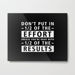 Don't Put In 1/2 Of The Effort Unless You're Okay With 1/2 Of The Results - Inspirational Quote Metal Print | Motivation, Digital, Words, Positive, Effort, Hardwork, Graphicdesign, Motivationalquote, Result 