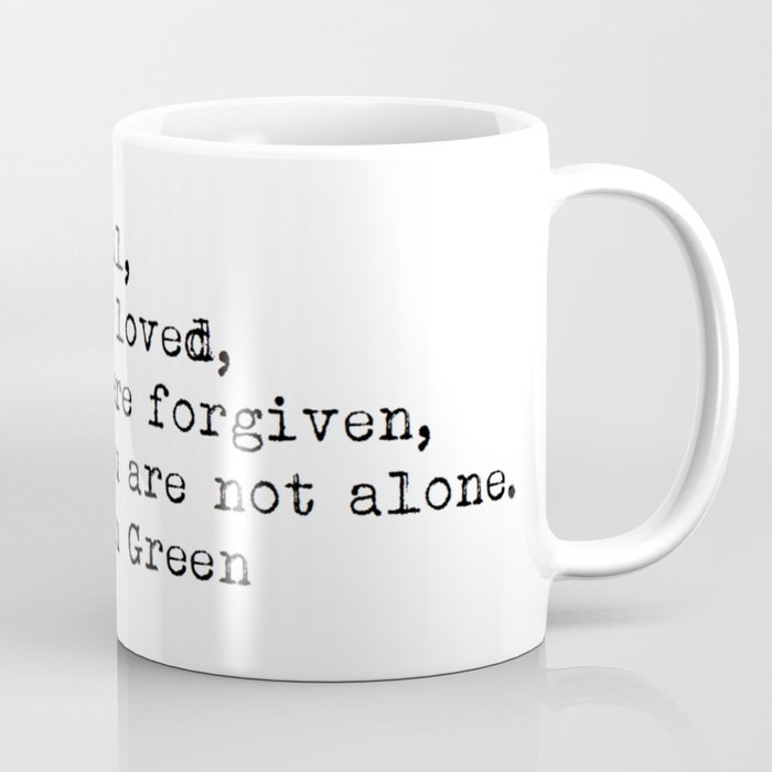 “You are helpful, and you are loved, and you are forgiven, and you are not alone.” -John Green Coffee Mug