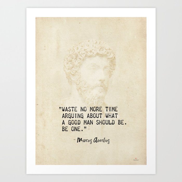 “Waste no more time arguing about what a good man should be. Be one.” Marcus Aurelius, Meditation Art Print