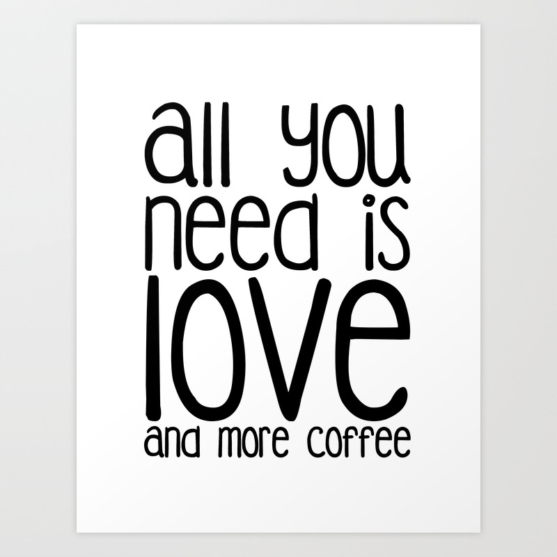 All You Need Is Love And More Coffee Art Print By Cesaref Society6