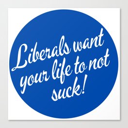 Liberals Want Your Life To Not Suck Canvas Print