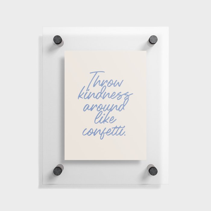 Throw kindness around like confetti. Floating Acrylic Print
