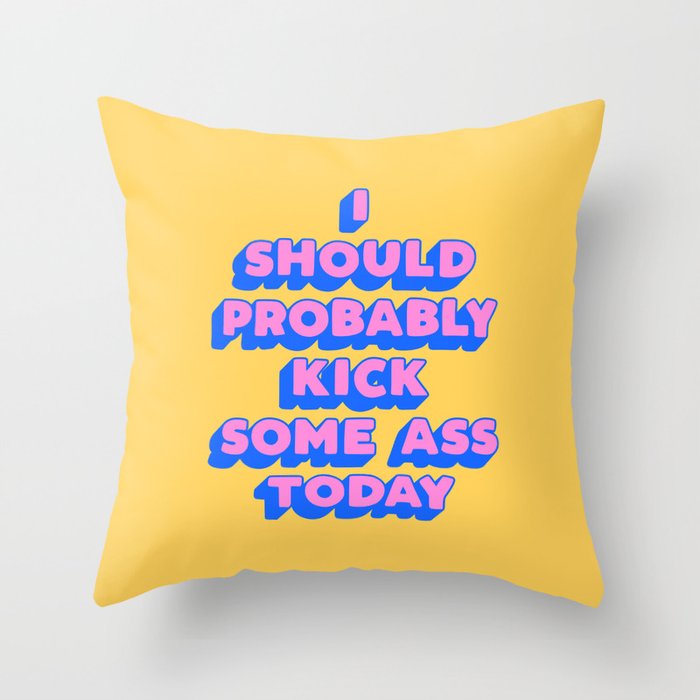 I Should Probably Kick Some Ass Today Throw Pillow