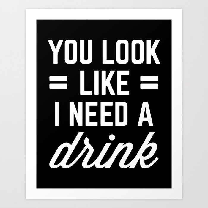Look Like I Need A Drink Funny Alcohol Quote Art Print by EnvyArt