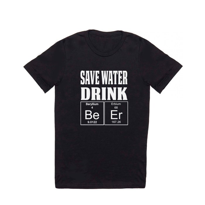 Funny Periodic Table Design Save Water Drink BEER T Shirt by wigglebutts |  Society6
