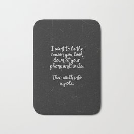I want to be the reason you look down at your phone and smile. Then walk into a pole. Bath Mat | Collage, Quotes, Sarcastic, Sarcasm, Quote, Text, Sarcasticguy 