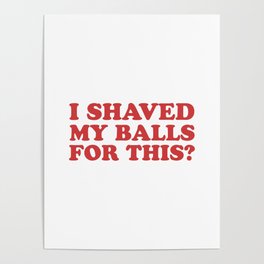 I Shaved My Balls For This, Funny Humor Offensive Quote Poster