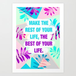 Make the rest of your life the best of your life Art Print