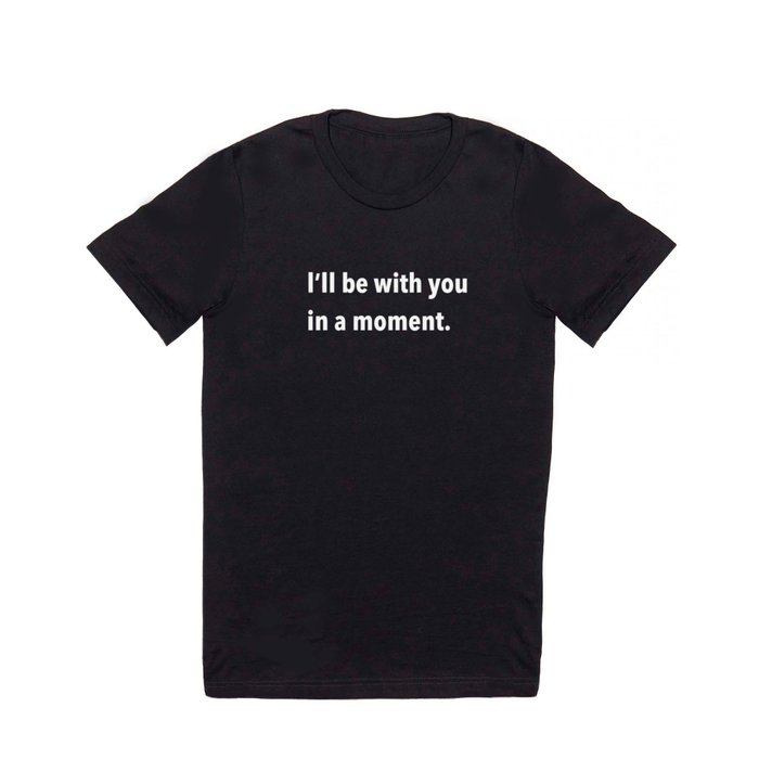 I'll be with you in a moment. T Shirt