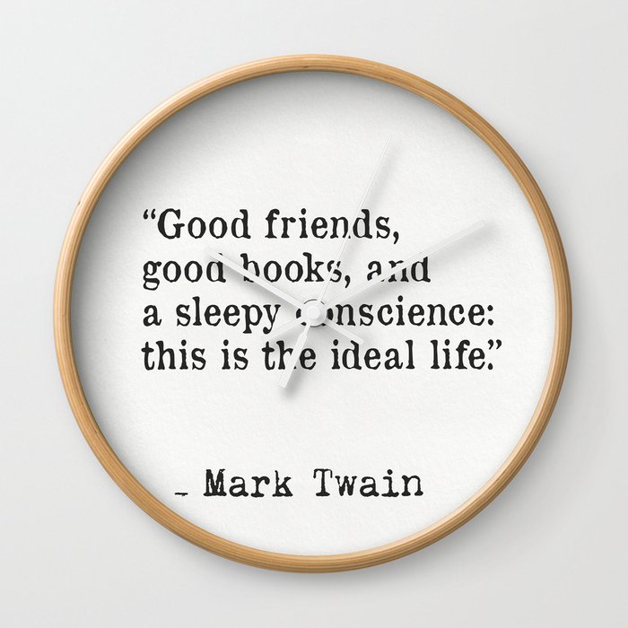 Good Friends Good Books And A Sleepy Conscience This Is The Ideal Life Mark Twain Wall Clock By Epic Paper Society6
